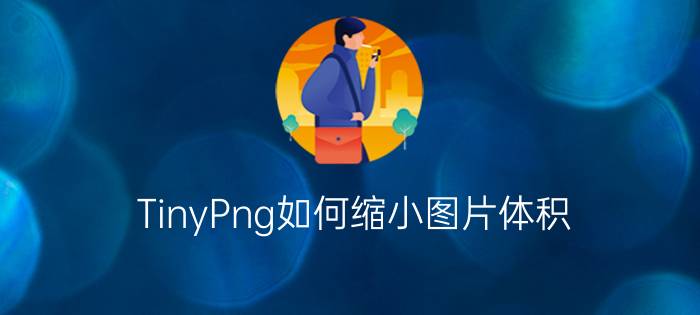 TinyPng如何缩小图片体积  TinyPng缩小图片体积方法